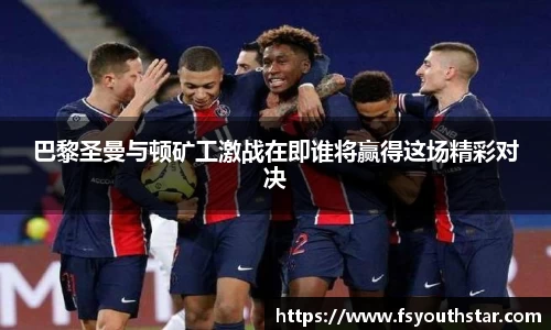 巴黎圣曼与顿矿工激战在即谁将赢得这场精彩对决
