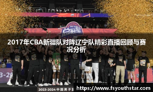2017年CBA新疆队对阵辽宁队精彩直播回顾与赛况分析