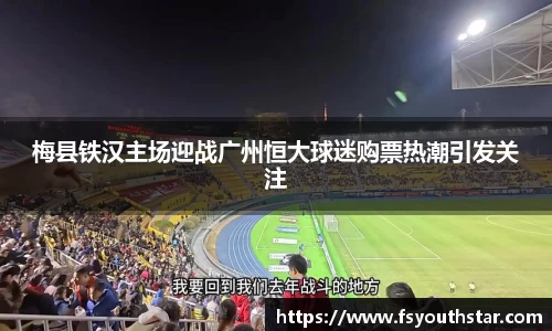 梅县铁汉主场迎战广州恒大球迷购票热潮引发关注