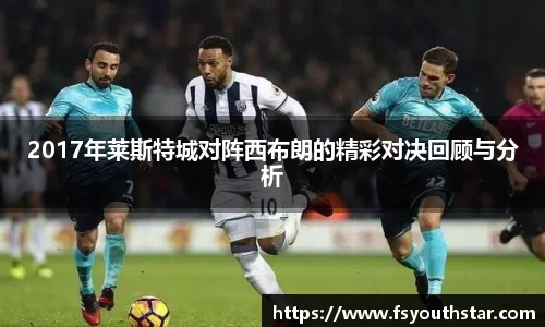 2017年莱斯特城对阵西布朗的精彩对决回顾与分析
