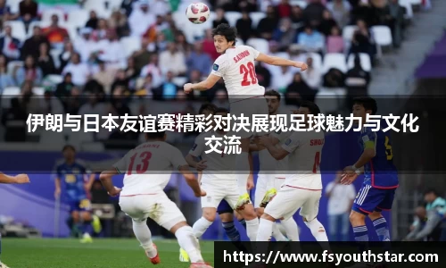 伊朗与日本友谊赛精彩对决展现足球魅力与文化交流