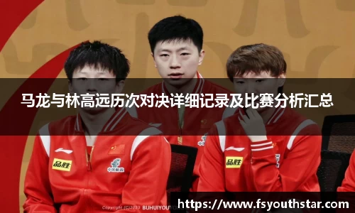 马龙与林高远历次对决详细记录及比赛分析汇总