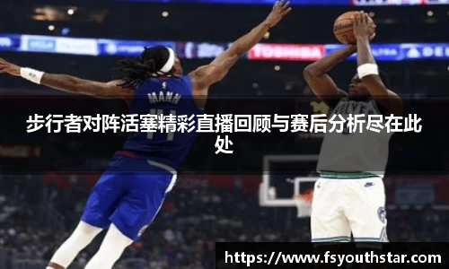 步行者对阵活塞精彩直播回顾与赛后分析尽在此处