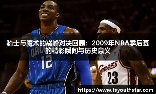 骑士与魔术的巅峰对决回顾：2009年NBA季后赛的精彩瞬间与历史意义
