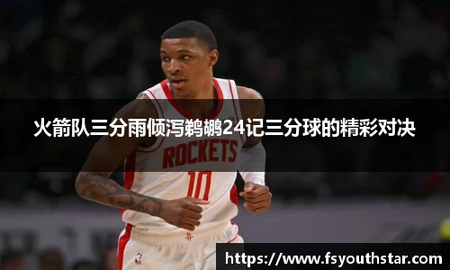 火箭队三分雨倾泻鹈鹕24记三分球的精彩对决
