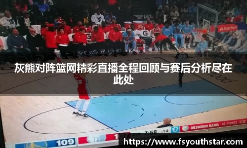 灰熊对阵篮网精彩直播全程回顾与赛后分析尽在此处