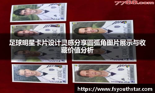 足球明星卡片设计灵感分享圆弧角图片展示与收藏价值分析