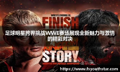 足球明星跨界挑战WWE赛场展现全新魅力与激情的精彩对决