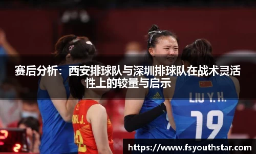 赛后分析：西安排球队与深圳排球队在战术灵活性上的较量与启示